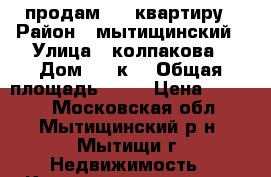 продам   1 квартиру › Район ­ мытищинский › Улица ­ колпакова › Дом ­ 40к2 › Общая площадь ­ 40 › Цена ­ 4 400 - Московская обл., Мытищинский р-н, Мытищи г. Недвижимость » Квартиры продажа   
